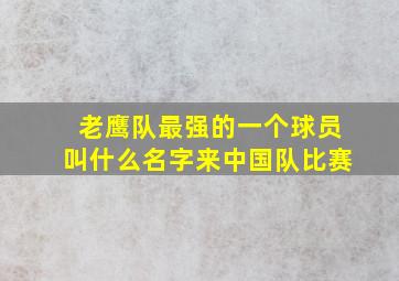 老鹰队最强的一个球员叫什么名字来中国队比赛