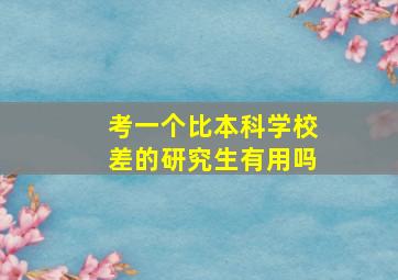 考一个比本科学校差的研究生有用吗