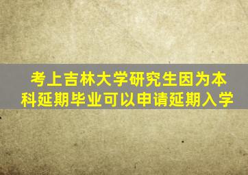 考上吉林大学研究生因为本科延期毕业可以申请延期入学