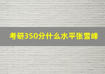 考研350分什么水平张雪峰