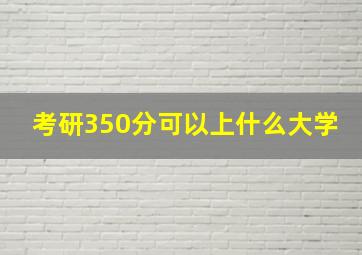 考研350分可以上什么大学