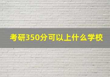 考研350分可以上什么学校