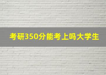 考研350分能考上吗大学生