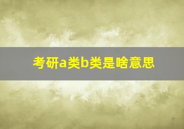 考研a类b类是啥意思