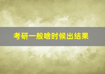 考研一般啥时候出结果