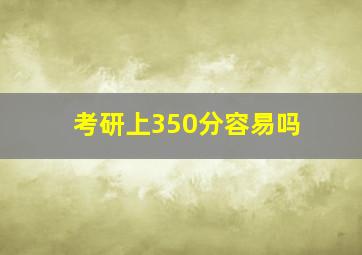 考研上350分容易吗