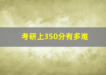 考研上350分有多难