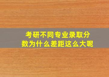 考研不同专业录取分数为什么差距这么大呢