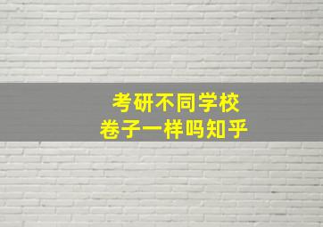 考研不同学校卷子一样吗知乎