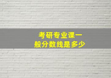 考研专业课一般分数线是多少