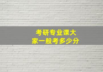 考研专业课大家一般考多少分