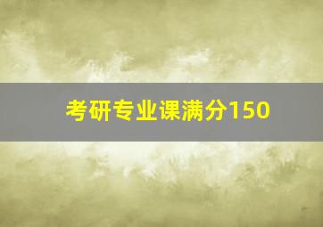 考研专业课满分150