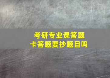 考研专业课答题卡答题要抄题目吗