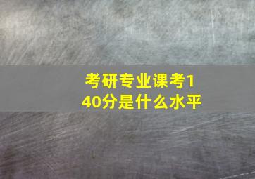 考研专业课考140分是什么水平