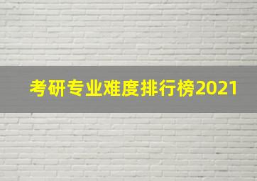 考研专业难度排行榜2021