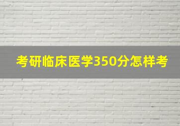 考研临床医学350分怎样考