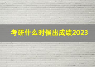 考研什么时候出成绩2023