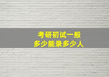 考研初试一般多少能录多少人