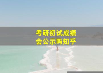 考研初试成绩会公示吗知乎