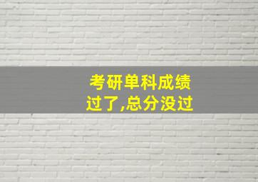 考研单科成绩过了,总分没过