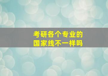 考研各个专业的国家线不一样吗