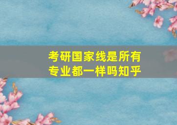 考研国家线是所有专业都一样吗知乎