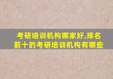 考研培训机构哪家好,排名前十的考研培训机构有哪些