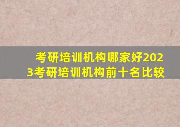 考研培训机构哪家好2023考研培训机构前十名比较