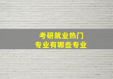 考研就业热门专业有哪些专业