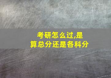 考研怎么过,是算总分还是各科分