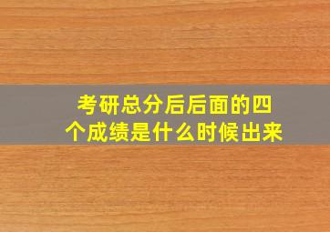 考研总分后后面的四个成绩是什么时候出来