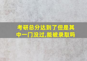 考研总分达到了但是其中一门没过,能被录取吗