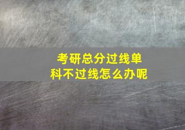 考研总分过线单科不过线怎么办呢