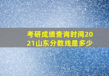 考研成绩查询时间2021山东分数线是多少