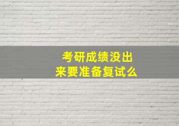 考研成绩没出来要准备复试么