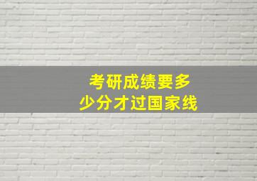 考研成绩要多少分才过国家线