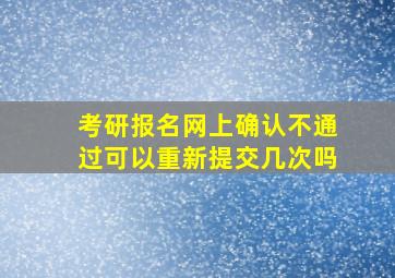 考研报名网上确认不通过可以重新提交几次吗