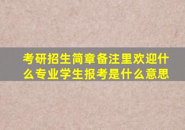 考研招生简章备注里欢迎什么专业学生报考是什么意思