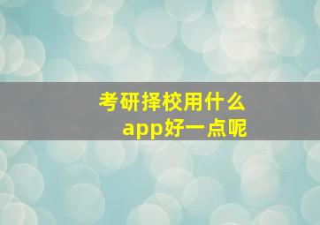 考研择校用什么app好一点呢