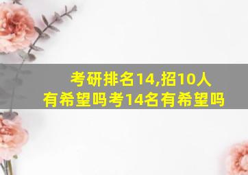 考研排名14,招10人有希望吗考14名有希望吗