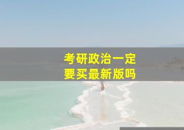 考研政治一定要买最新版吗