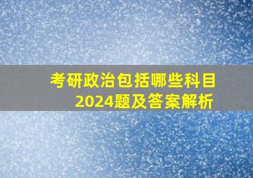 考研政治包括哪些科目2024题及答案解析