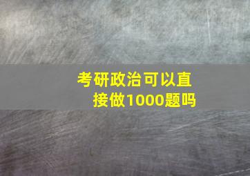 考研政治可以直接做1000题吗