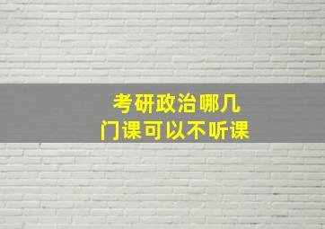 考研政治哪几门课可以不听课