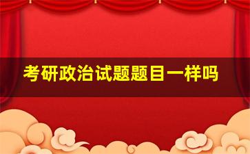 考研政治试题题目一样吗