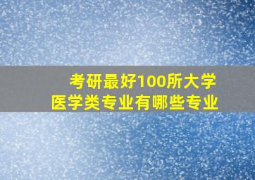 考研最好100所大学医学类专业有哪些专业