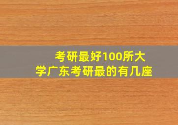 考研最好100所大学广东考研最的有几座