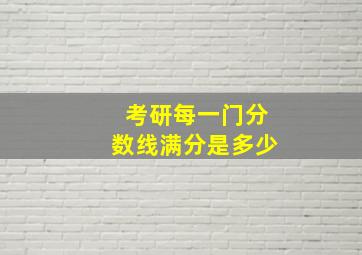 考研每一门分数线满分是多少