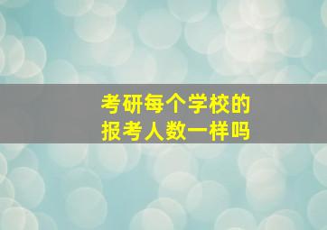 考研每个学校的报考人数一样吗