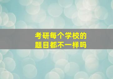 考研每个学校的题目都不一样吗